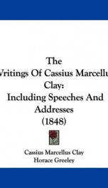 the writings of cassius marcellus clay including speeches and addresses_cover