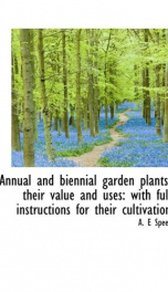 annual and biennial garden plants their value and uses with full instructions_cover