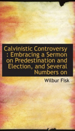 calvinistic controversy embracing a sermon on predestination and election and_cover