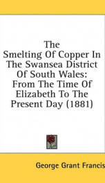 the smelting of copper in the swansea district of south wales from the time of_cover