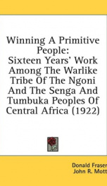 winning a primitive people sixteen years work among the warlike tribe of the_cover