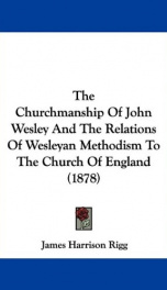 the churchmanship of john wesley and the relations of wesleyan methodism to the_cover