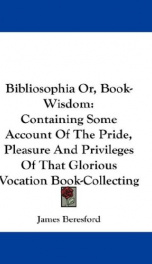 bibliosophia or book wisdom containing some account of the pride pleasure a_cover