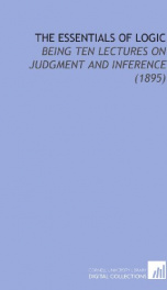 the essentials of logic being ten lectures on judgment and inference_cover