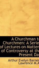 a churchman to churchmen a series of lectures on matters of controversy at the_cover