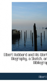 elbert hubbard and his work a biography a sketch and a bibliography_cover