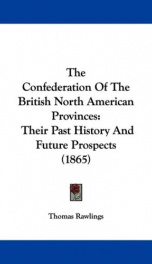 the confederation of the british north american provinces their past history an_cover