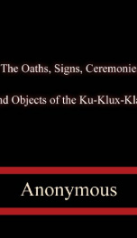 The Oaths, Signs, Ceremonies and Objects of the Ku-Klux-Klan._cover