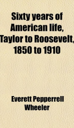 sixty years of american life taylor to roosevelt 1850 to 1910_cover