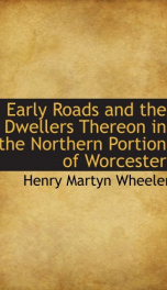 early roads and the dwellers thereon in the northern portion of worcester_cover