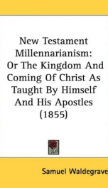 new testament millennarianism or the kingdom and coming of christ as taught by_cover