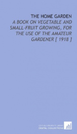 the home garden a book on vegetable and small fruit growing for the use of the_cover