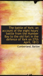 the battle of york an account of the eight hours battle from the humber bay to_cover