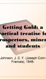 Getting Gold: a practical treatise for prospectors, miners and students_cover