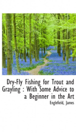 dry fly fishing for trout and grayling with some advice to a beginner in the a_cover