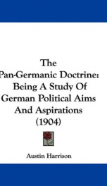the pan germanic doctrine being a study of german political aims and aspiration_cover