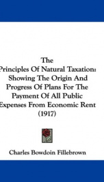the principles of natural taxation showing the origin and progress of plans for_cover