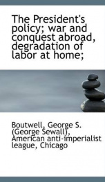 the presidents policy war and conquest abroad degradation of labor at home_cover
