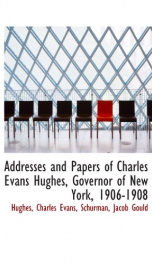 addresses and papers of charles evans hughes governor of new york 1906 1908_cover
