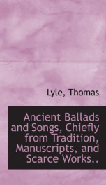 ancient ballads and songs chiefly from tradition manuscripts and scarce works_cover