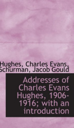 addresses of charles evans hughes 1906 1916 with an introduction_cover