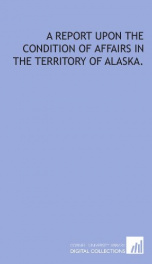 a report upon the condition of affairs in the territory of alaska_cover