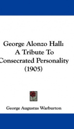 george alonzo hall a tribute to consecrated personality_cover