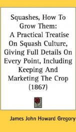 squashes how to grow them a practical treatise on squash culture giving full_cover