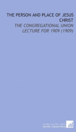 the person and place of jesus christ the congregational union lecture for 1909_cover