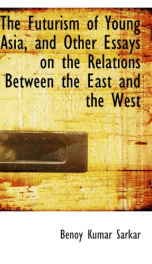 the futurism of young asia and other essays on the relations between the east a_cover