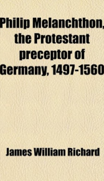 philip melanchthon the protestant preceptor of germany 1497 1560_cover