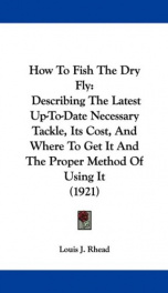 how to fish the dry fly describing the latest up to date necessary tackle its_cover