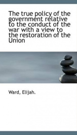 the true policy of the government relative to the conduct of the war with a view_cover