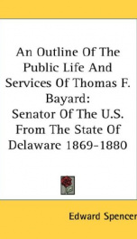 an outline of the public life and services of thomas f bayard senator of the u_cover