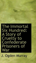 the immortal six hundred a story of cruelty to confederate prisoners of war_cover