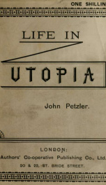 Life in Utopia. Being a faithful and accurate description of the institutions that regulate labour, art, science, agriculture, education, habitation, matrimony, law, government, and religion, in this delightful region of human imagination_cover