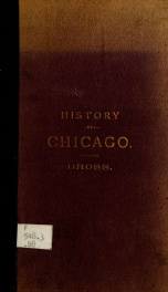 History of Chicago Historical and commercial statistics, sketches, facts and figures, republished from the "Daily Democratic press." What I remember of early Chicago; a lecture, delivered in McCormick's Hall, January 23, 1876, (Tribune, January 24th,)_cover