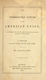 The indissoluble nature of the American union, considered in connection with the assumed right of secession : a letter to Hon. Peter Cooper, New York_cover