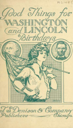 Good things for Washington and Lincoln birthdays : original recitations, monologues, exercises, dialogues, pantomime songs, motion songs, drills and plays, suitable for all ages_cover