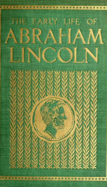 The early life of Abraham Lincoln : containing many unpublished documents and unpublished reminiscences of Lincoln's early friends_cover