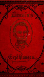 Anecdoten von Abraham Lincoln, und Lincoln's Erzählungen : enthaltend Geschichten aus seiner Jugend, Geschicten aus seinem Berufsleben, Episoden aus dem Weissen Haus, Kriegsgeschichten, Vermischte Geschichten_cover