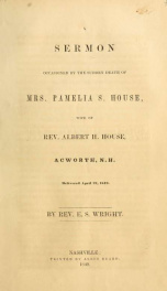 A sermon occasioned by the sudden death of Mrs. Pamelia S. House, wife of Rev. Albert H. House, Acworth, N.H., delivered April 27, 1849_cover