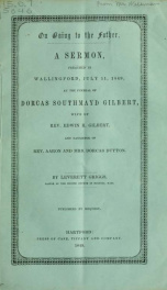 On going to the father : a sermon, preached in Wallingford, July 11, 1849, at the funeral of Dorcas Southmayd Gilbert, wife of Rev. Edwin R. Gilbert, and daughter of Rev. Aaron and Mrs. Dorcas Dutton_cover