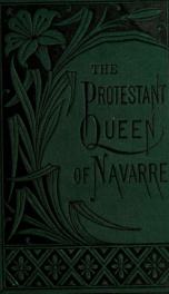 The Protestant queen of Navarre the mother of the Bourbons_cover