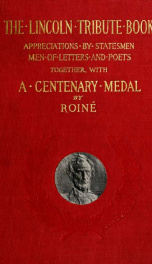 The Lincoln tribute book : appreciations by statesmen, men of letters, and poets at home and abroad, together with a Lincoln Centenary Medal from the second design made for the occasion by Roiné_cover