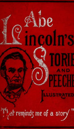 Abraham Lincoln's stories and speeches : including early life stories, professional life stories, White House incidents, war reminiscences, etc._cover