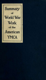 Summary of world war work of the American Y. M. C. A.; with soldiers and sailors of America at home, on the sea, and overseas; with the men of the allied armies and with the prisoners of war in all parts of the world_cover