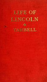 The life of Abraham Lincoln : drawn from original sources and containing many speeches, letters and telegrams hitherto unpublished, and illustrated with many reproductions from original paintings, photographs, etc. 1, pt.2_cover