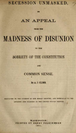 Secession unmasked, or, an appeal from the madness of disunion to the sobriety of the Constitution and common sense_cover