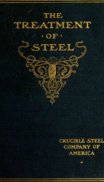 The treatment of steel; a compilation from publications of the Crescent steel company, on heating, annealing, forging, hardening and tempering and on the use of furnaces; also a chapter on hardening and tempering from a work_cover